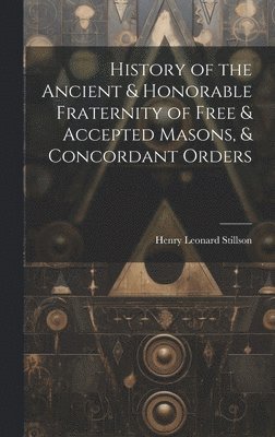 History of the Ancient & Honorable Fraternity of Free & Accepted Masons, & Concordant Orders