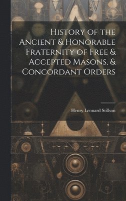 History of the Ancient & Honorable Fraternity of Free & Accepted Masons, & Concordant Orders 1