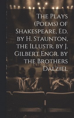 bokomslag The Plays (Poems) of Shakespeare, Ed. by H. Staunton, the Illustr. by J. Gilbert Engr. by the Brothers Dalziel