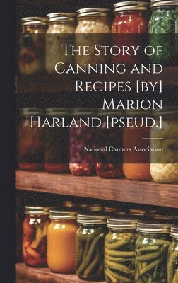 The Story of Canning and Recipes [by] Marion Harland [pseud.] 1