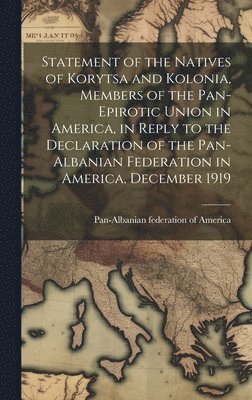 bokomslag Statement of the Natives of Korytsa and Kolonia, Members of the Pan-Epirotic Union in America, in Reply to the Declaration of the Pan-Albanian Federation in America, December 1919