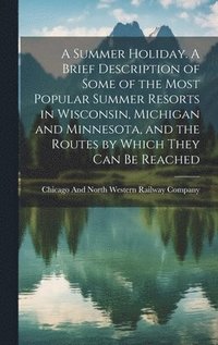 bokomslag A Summer Holiday. A Brief Description of Some of the Most Popular Summer Resorts in Wisconsin, Michigan and Minnesota, and the Routes by Which They can be Reached