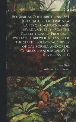 William Henry Brewer, Asa Gray - Botanical Contributions. 1865. [Characters of Some new Plants of California and Nevada, Chiefly From the Collections of Professor William H. Brewer, Botanist of the State Geological Survey of California, and of Dr. Charles L. Anderson, With Revisions of C, Inbunden