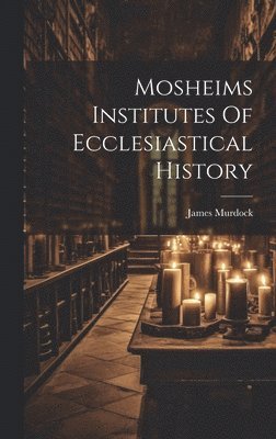 James Murdock - Mosheims Institutes Of Ecclesiastical History, Inbunden
