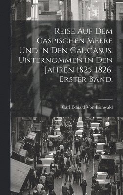 bokomslag Reise auf dem Caspischen Meere und in den Caucasus. Unternommen in den Jahren 1825-1826. Erster Band.