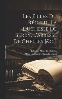 bokomslag Les Filles Du Rgent, La Duchesse De Berry, L'abbesse De Chelles [&c.].