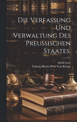 Die Verfassung und Verwaltung des Preuischen Staates. 1