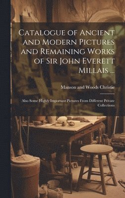 bokomslag Catalogue of Ancient and Modern Pictures and Remaining Works of Sir John Everett Millais ...