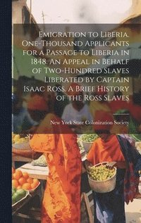bokomslag Emigration to Liberia. One-thousand Applicants for a Passage to Liberia in 1848. An Appeal in Behalf of Two-hundred Slaves Liberated by Captain Isaac Ross. A Brief History of the Ross Slaves