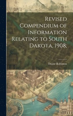 Revised Compendium of Information Relating to South Dakota, 1908;