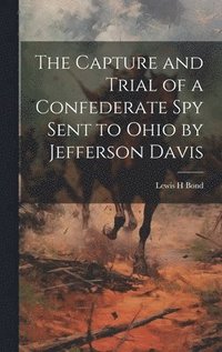 bokomslag The Capture and Trial of a Confederate spy Sent to Ohio by Jefferson Davis