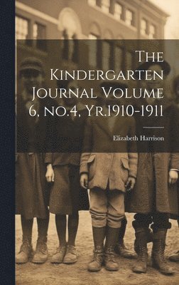 Elizabeth Harrison - Kindergarten Journal Volume 6, no.4, Yr.1910-1911, Inbunden
