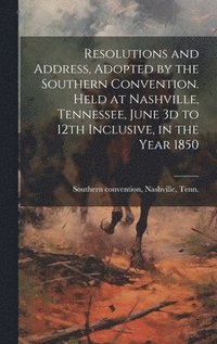 bokomslag Resolutions and Address, Adopted by the Southern Convention. Held at Nashville, Tennessee, June 3d to 12th Inclusive, in the Year 1850