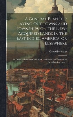 Granville Sharp - General Plan for Laying out Towns and Townships, on the New-acquired Lands in the East Indies, America, or Elsewhere; in Order to Promote Cultivation, and Raise the Value of all the Adjoining Land .., Inbunden