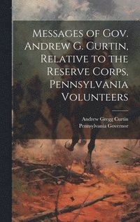 bokomslag Messages of Gov. Andrew G. Curtin, Relative to the Reserve Corps, Pennsylvania Volunteers