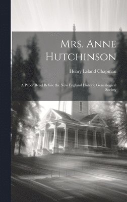 Mrs. Anne Hutchinson; a Paper Read Before the New England Historic Genealogical Society 1