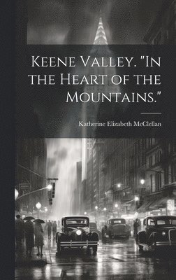 bokomslag Keene Valley. &quot;In the Heart of the Mountains.&quot;