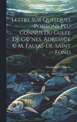 Lettre sur quelques poissons peu connus du gulfe de G(c)(R)nes, adress(c)e (c) M. Faujas-de-Saint Fond 1