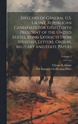 bokomslag Speeches of General U.S. Grant, Republican Candidate for Eighteenth President of the United States, Being Extracts From Speeches, Letters, Orders, Military and State Papers; Volume 1