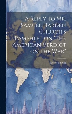Ernest Ludwig - Reply to Mr. Samuel Harden Church's Pamphlet on "The American Verdict on the war", Inbunden
