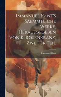 bokomslag Immanuel Kant's saemmtliche Werke, Herausgegeben von K. Rosenkranz, Zweiter Teil