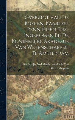 Overzigt Van De Boeken, Kaarten, Penningen Enz., Ingekomen Bij De Koninklijke Akademie Van Wetenschappen Te Amsterdam 1