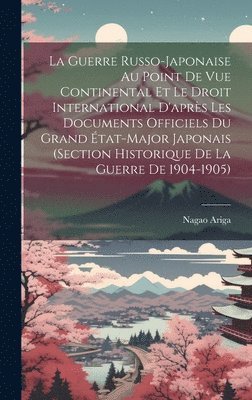 bokomslag Guerre Russo-Japonaise Au Point De Vue Continental Et Le Droit International D'après Les Documents Officiels Du Grand État-Major Japonais (Section Historique De La Guerre De 1904-1905)