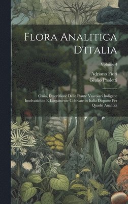 bokomslag Flora Analitica D'italia; Ossia, Descrizione Delle Piante Vascolari Indigene Inselvatichite E Largamente Coltivate in Italia Disposte Per Quadri Analitici; Volume 4