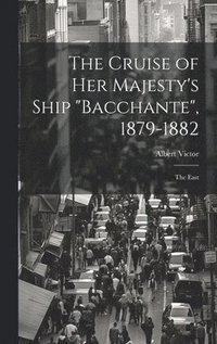 bokomslag The Cruise of Her Majesty's Ship &quot;Bacchante&quot;, 1879-1882