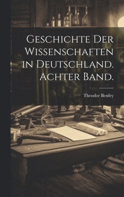 Geschichte der Wissenschaften in Deutschland. Achter Band. 1