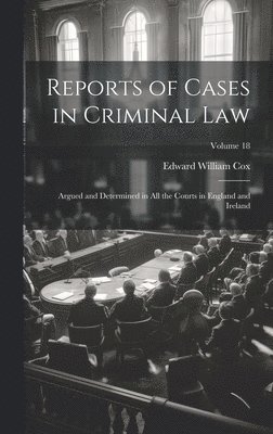 bokomslag Reports of Cases in Criminal Law: Argued and Determined in All the Courts in England and Ireland; Volume 18