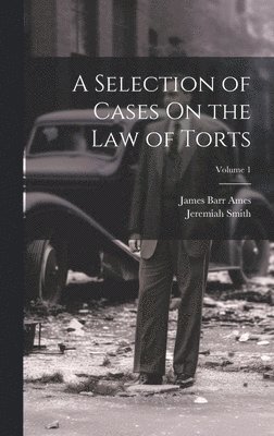A Selection of Cases On the Law of Torts; Volume 1 1