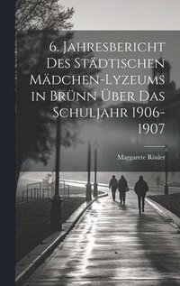 bokomslag 6. Jahresbericht des stdtischen Mdchen-Lyzeums in Brnn ber das Schuljahr 1906-1907