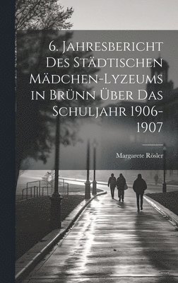 6. Jahresbericht des stdtischen Mdchen-Lyzeums in Brnn ber das Schuljahr 1906-1907 1