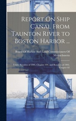 Report On Ship Canal From Taunton River to Boston Harbor ... 1