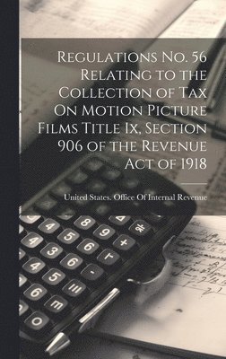 bokomslag Regulations No. 56 Relating to the Collection of Tax On Motion Picture Films Title Ix, Section 906 of the Revenue Act of 1918