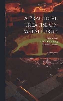 William Crookes, Bruno Kerl, Ernst Otto Röhrig - Practical Treatise On Metallurgy, Inbunden