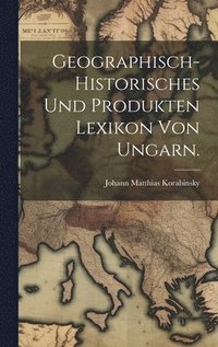 bokomslag Geographisch-historisches und Produkten Lexikon von Ungarn.
