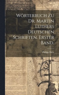 Wörterbuch zu Dr. Martin Luthers deutschen Schriften. Erster Band.