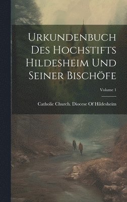 Urkundenbuch Des Hochstifts Hildesheim Und Seiner Bischfe; Volume 1 1