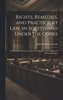 Rights, Remedies, and Practice, at Law, in Equity, and Under the Codes 1