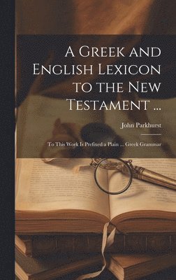 Greek and English Lexicon to the New Testament ...