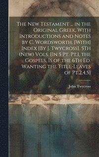 bokomslag The New Testament ... in the Original Greek, With Introductions and Notes by C. Wordsworth. [With] Index [By J. Twycross]. 5Th (New) Vols. [In 5 Pt. Pt.1, the Gospels, Is of the 6Th Ed. Wanting the