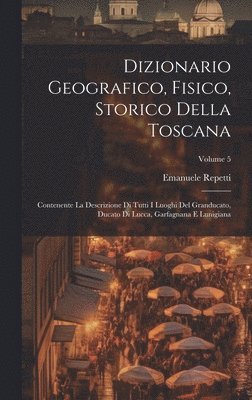 bokomslag Dizionario Geografico, Fisico, Storico Della Toscana: Contenente La Descrizione Di Tutti I Luoghi Del Granducato, Ducato Di Lucca, Garfagnana E Lunigi