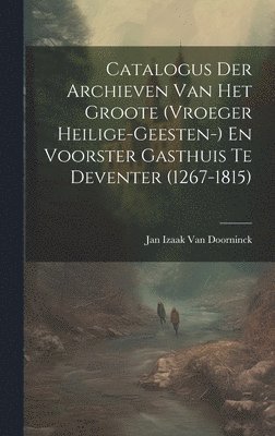 bokomslag Catalogus Der Archieven Van Het Groote (Vroeger Heilige-Geesten-) En Voorster Gasthuis Te Deventer (1267-1815)