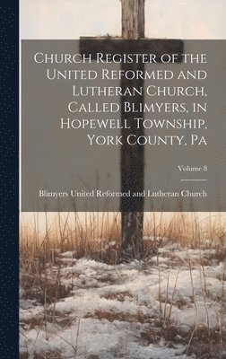 Church Register of the United Reformed and Lutheran Church, Called Blimyers, in Hopewell Township, York County, Pa; Volume 8 1