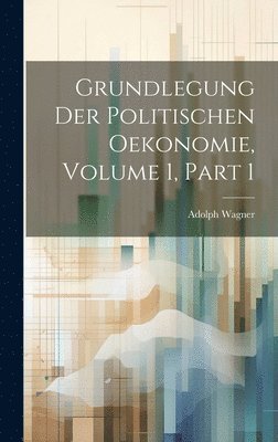 Adolph Wagner - Grundlegung Der Politischen Oekonomie, Volume 1, part 1, Inbunden