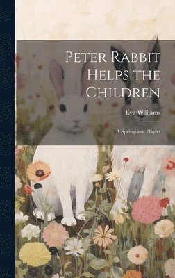 bokomslag Peter Rabbit Helps the Children; a Springtime Playlet