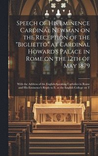 bokomslag Speech of His Eminence Cardinal Newman on the Reception of the &quot;Biglietto&quot; at Cardinal Howard's Palace in Rome on the 12th of May 1879