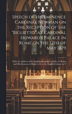 Speech of His Eminence Cardinal Newman on the Reception of the &quot;Biglietto&quot; at Cardinal Howard's Palace in Rome on the 12th of May 1879 1